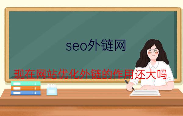 seo外链网 现在网站优化外链的作用还大吗？